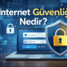 İnternet Güvenliği Nedir? Dijital Dünyada Kendinizi Nasıl Korursunuz?